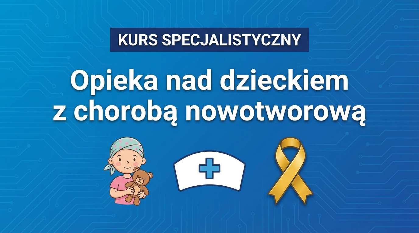 Kurs specjalistyczny - Opieka nad dzieckiem z chorobą nowotworową
